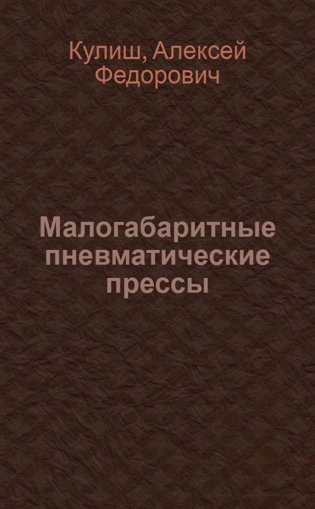 Малогабаритные пневматические прессы : (Для слесарно-сборочных работ и для литья мелких деталей из термопластических масс)