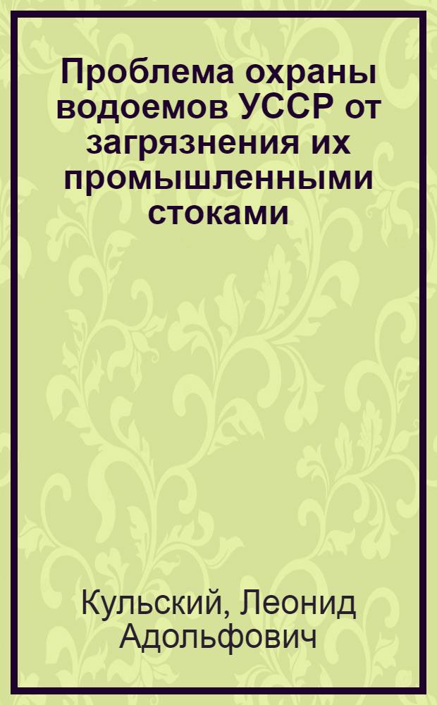 Проблема охраны водоемов УССР от загрязнения их промышленными стоками : (Доклад на совещании Сталинского СНХ и Акад. наук УССР в г. Сталино. 20-22/III 1961 г.)