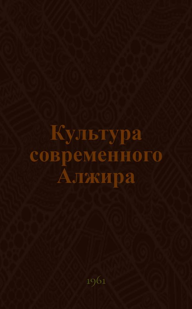 Культура современного Алжира : Музыка. Театр. Литература. Живопись. Архитектура : Сборник статей : Сокр. пер. с фр