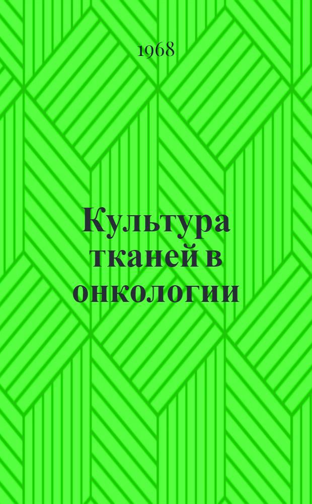 Культура тканей в онкологии : Сборник статей : Посвящается 80-летию действ. чл. АМН СССР проф. А.Д. Тимофеева