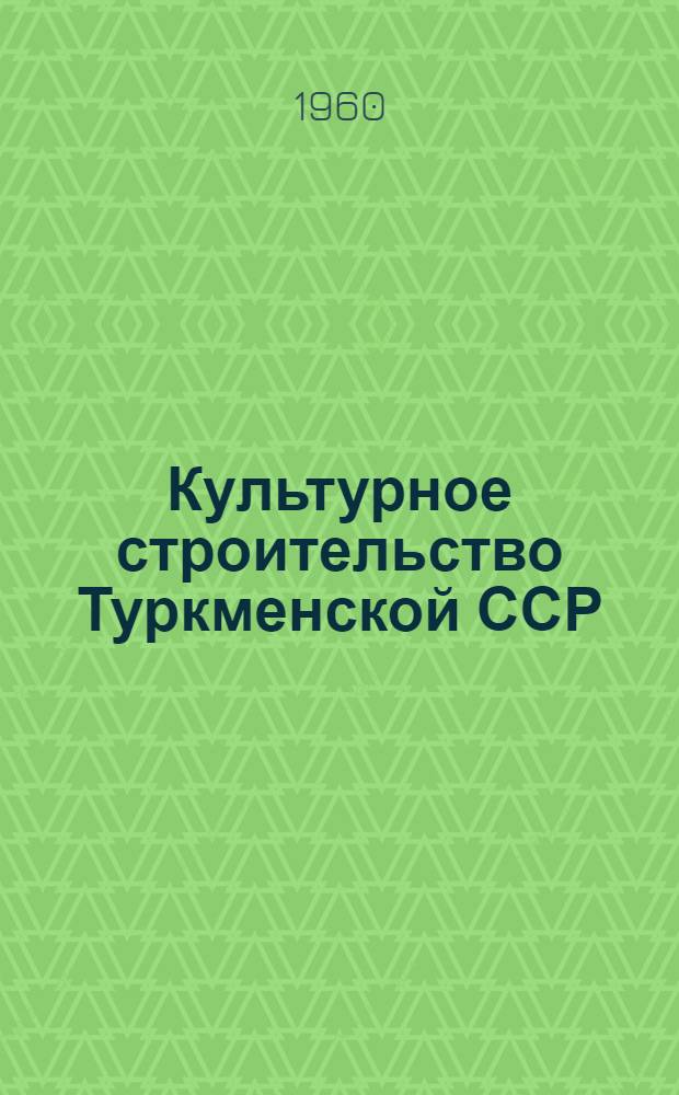 Культурное строительство Туркменской ССР : Стат. сборник