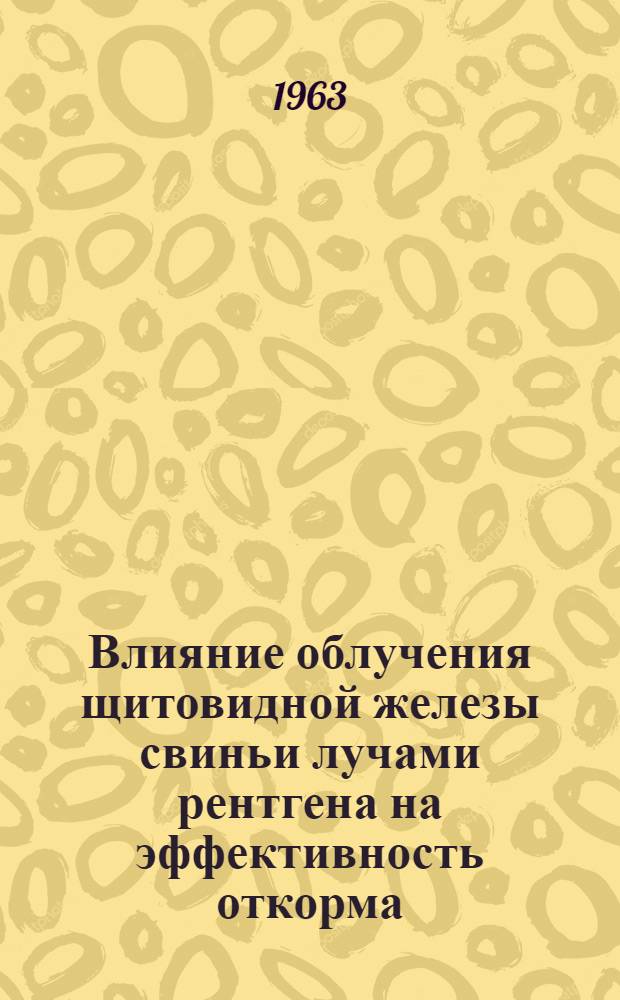 Влияние облучения щитовидной железы свиньи лучами рентгена на эффективность откорма : Автореферат дис., представл. на соискание учен. степени кандидата биол. наук