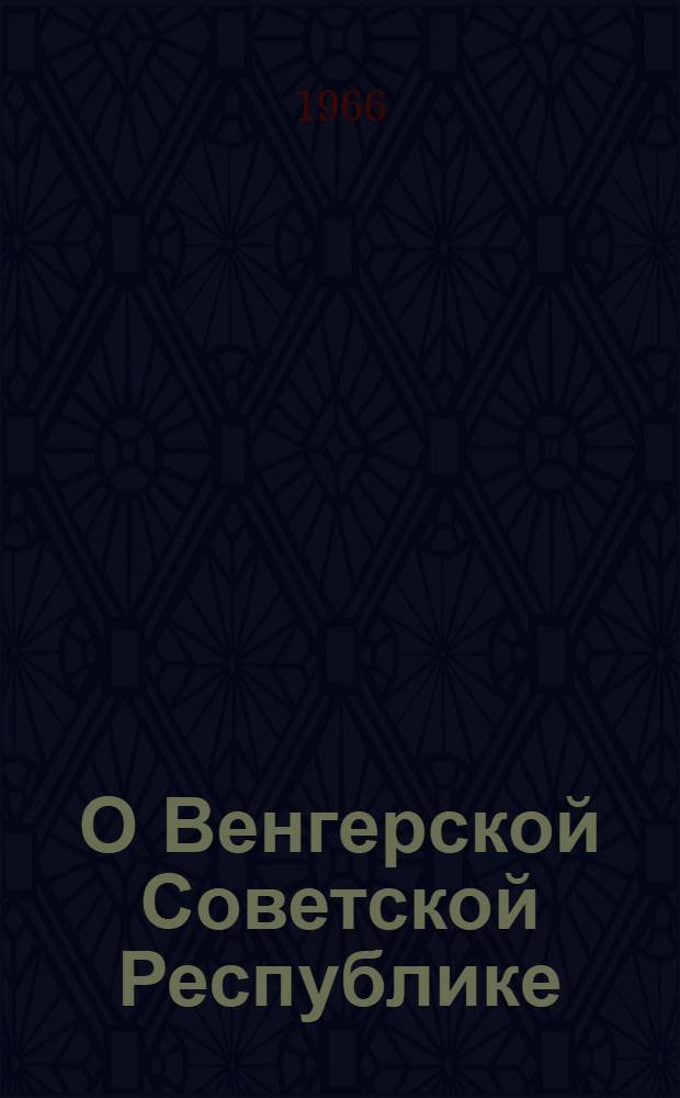 О Венгерской Советской Республике : Избр. статьи и речи : Пер. с венг