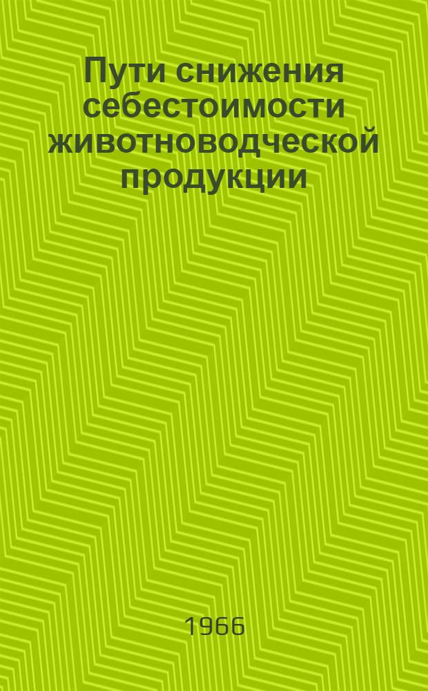 Пути снижения себестоимости животноводческой продукции : (Из опыта колхоза "Сибирь" Шатров. района Курганской обл.)