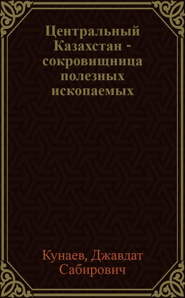 Центральный Казахстан - сокровищница полезных ископаемых : (Материал к лекции)