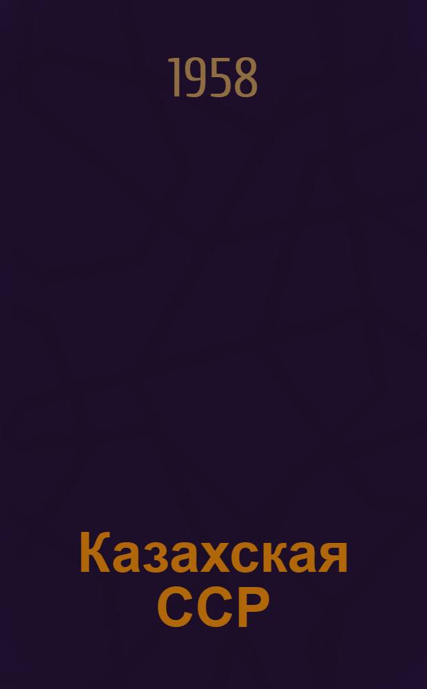 Казахская ССР : Краткий ист.-экон. очерк