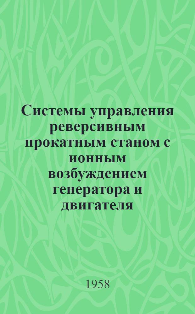 Системы управления реверсивным прокатным станом с ионным возбуждением генератора и двигателя : Лекция для студентов энерг. фак. по курсу "Электрооборудование производ. механизмов"