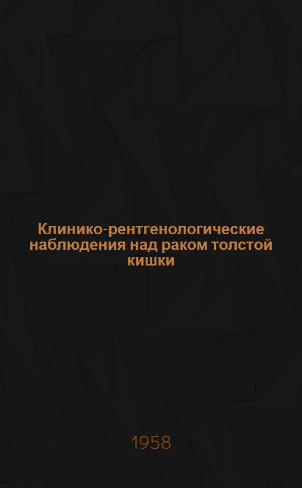 Клинико-рентгенологические наблюдения над раком толстой кишки : Автореферат дис. на соискание ученой степени доктора мед. наук