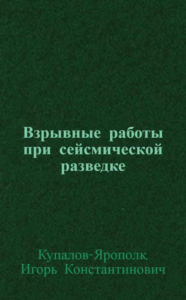 Взрывные работы при сейсмической разведке : Учеб. пособие для подготовки и повышения квалификации рабочих кадров