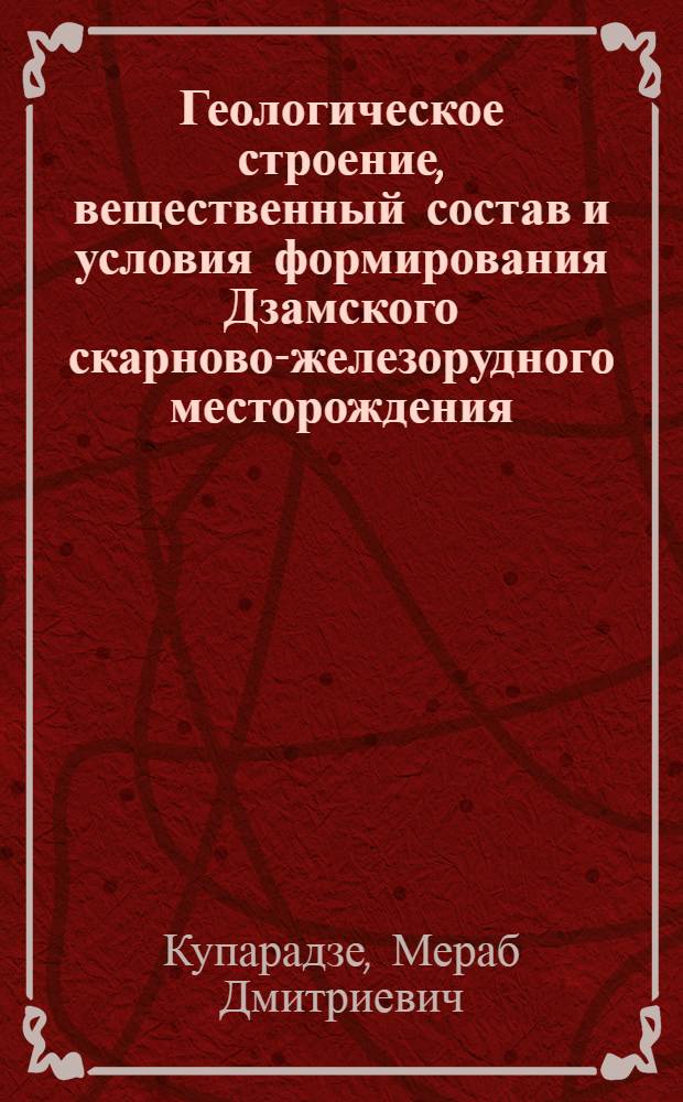 Геологическое строение, вещественный состав и условия формирования Дзамского скарново-железорудного месторождения