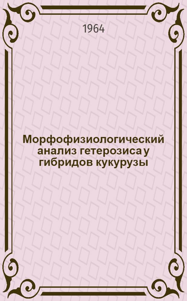 Морфофизиологический анализ гетерозиса у гибридов кукурузы : К характеристике самоопыленных линий и гибридов в условиях КБАССР