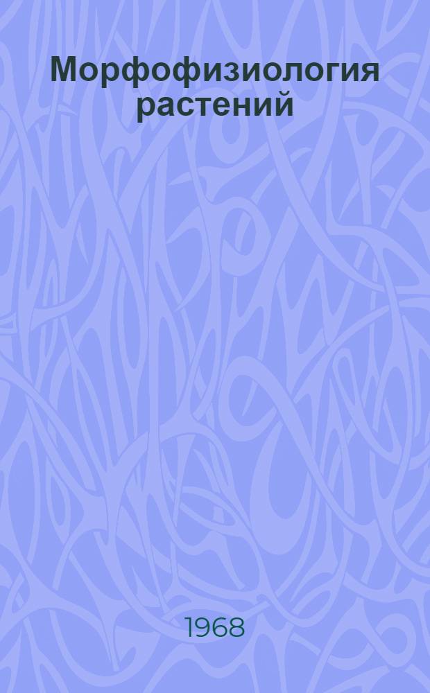 Морфофизиология растений : Морфофизиол. анализ этапов органогенеза различных жизн. форм покрытосем. растений : Учеб. пособие для биол. специальностей ун-тов