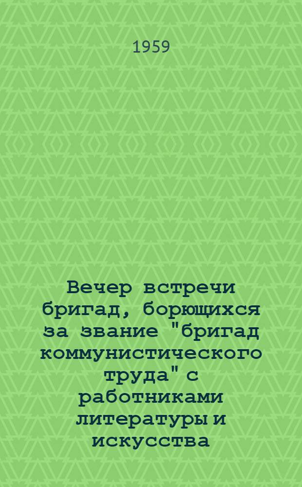 Вечер встречи бригад, борющихся за звание "бригад коммунистического труда" с работниками литературы и искусства : (Метод. указание)