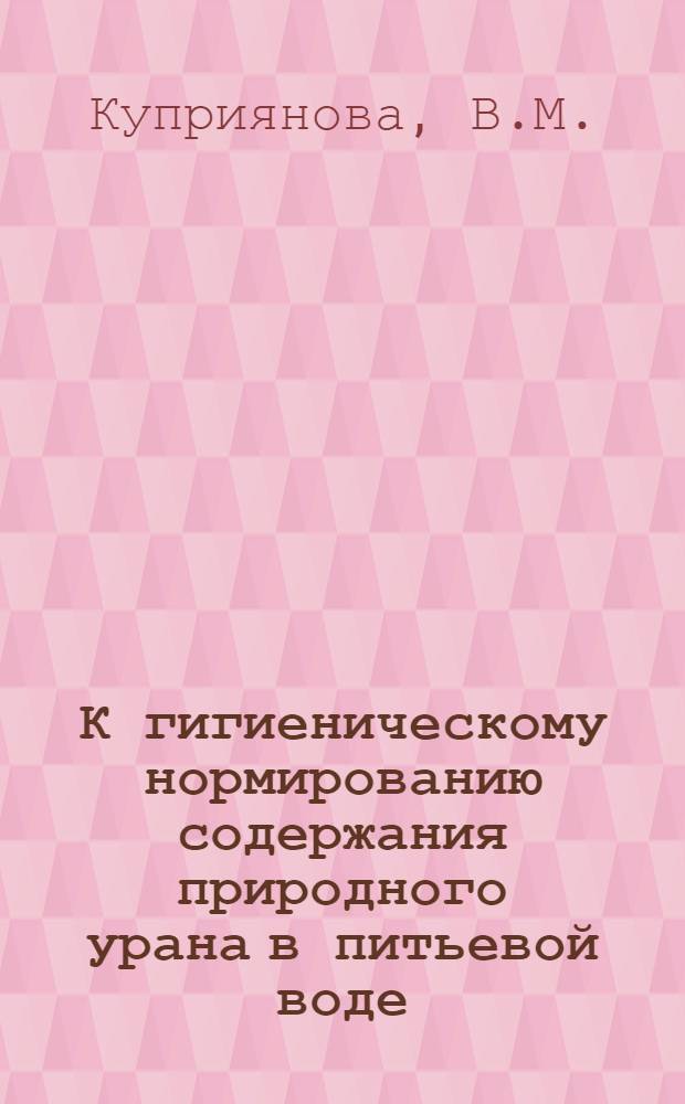 К гигиеническому нормированию содержания природного урана в питьевой воде : Автореферат дис. на соискание ученой степени кандидата медицинских наук : (756)