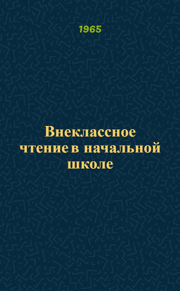 Внеклассное чтение в начальной школе : Пособие для учителей нач. школы