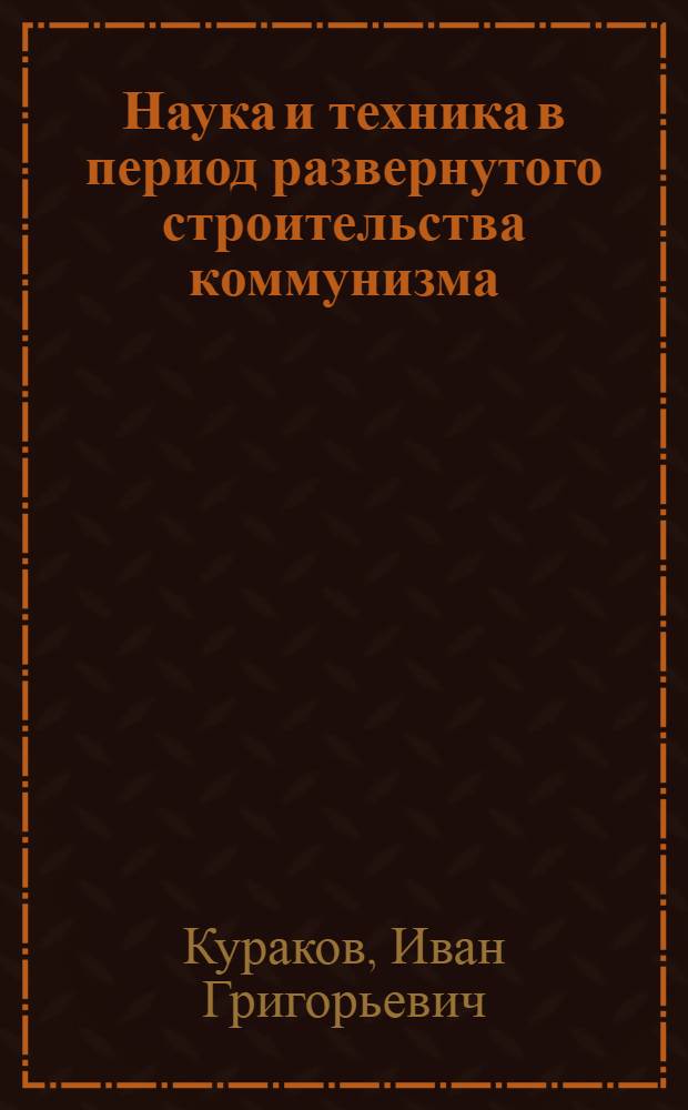 Наука и техника в период развернутого строительства коммунизма : Некоторые вопросы развития