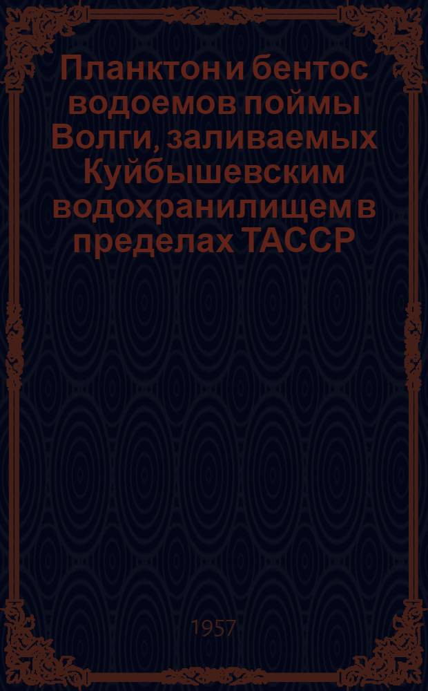 Планктон и бентос водоемов поймы Волги, заливаемых Куйбышевским водохранилищем в пределах ТАССР