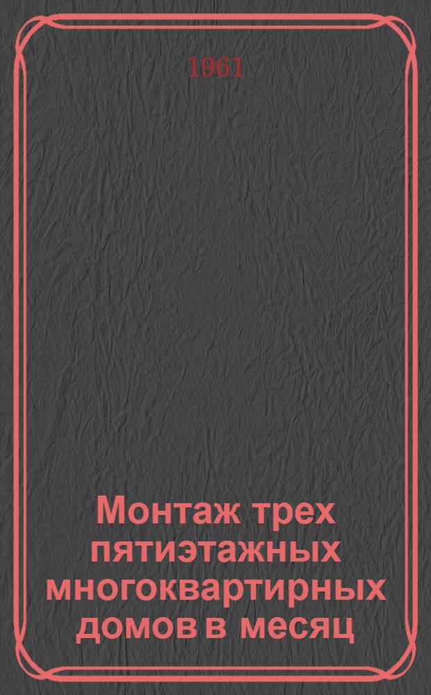Монтаж трех пятиэтажных многоквартирных домов в месяц : Опыт комплексной молодежной бригады коммунистич. труда И.Г. Шаповалова : (Полюстровский домостроит. комбинат № 1 в Ленинграде)