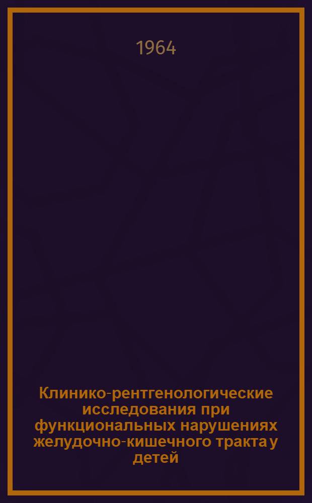 Клинико-рентгенологические исследования при функциональных нарушениях желудочно-кишечного тракта у детей : Автореферат дис. на соискание ученой степени доктора мед. наук