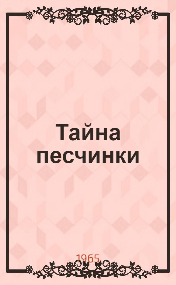 Тайна песчинки : Повесть о эст. инж. ученом лауреате Ленинской премии И.А. Хинте : Для ст. возраста