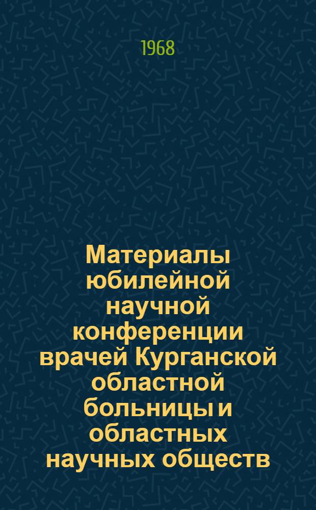 Материалы юбилейной научной конференции врачей Курганской областной больницы и областных научных обществ, посвященной 100-летию со дня рождения В.И. Ленина
