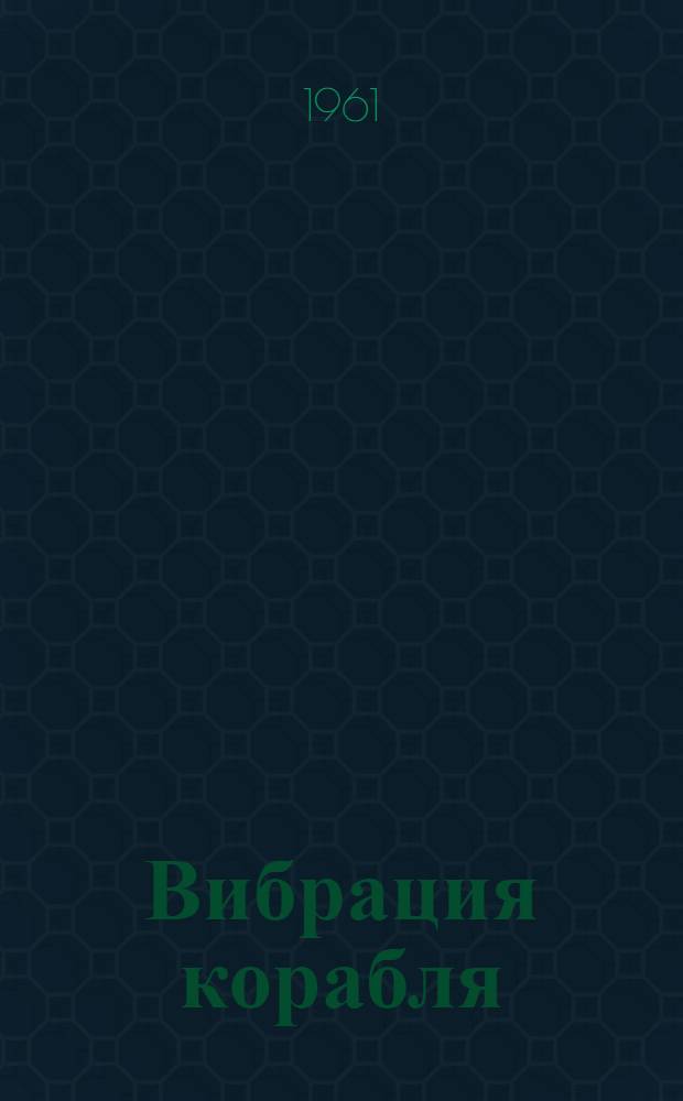 Вибрация корабля : Учебник для кораблестроит. вузов и фак.