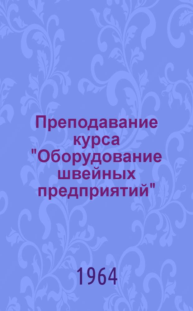 Преподавание курса "Оборудование швейных предприятий" : (Метод. пособие)