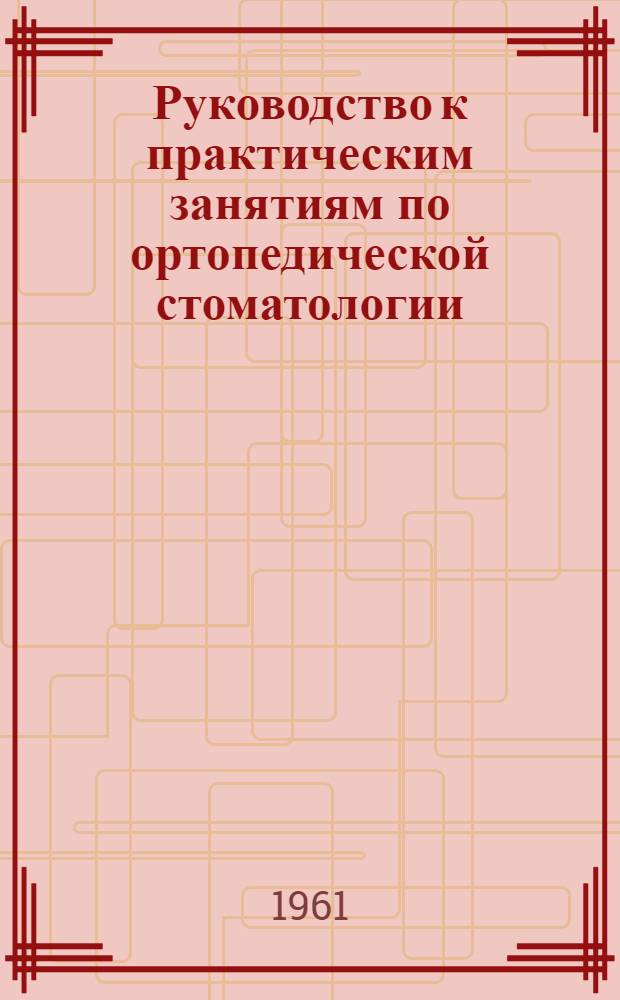 Руководство к практическим занятиям по ортопедической стоматологии : Для стомат. ин-тов (фак.)