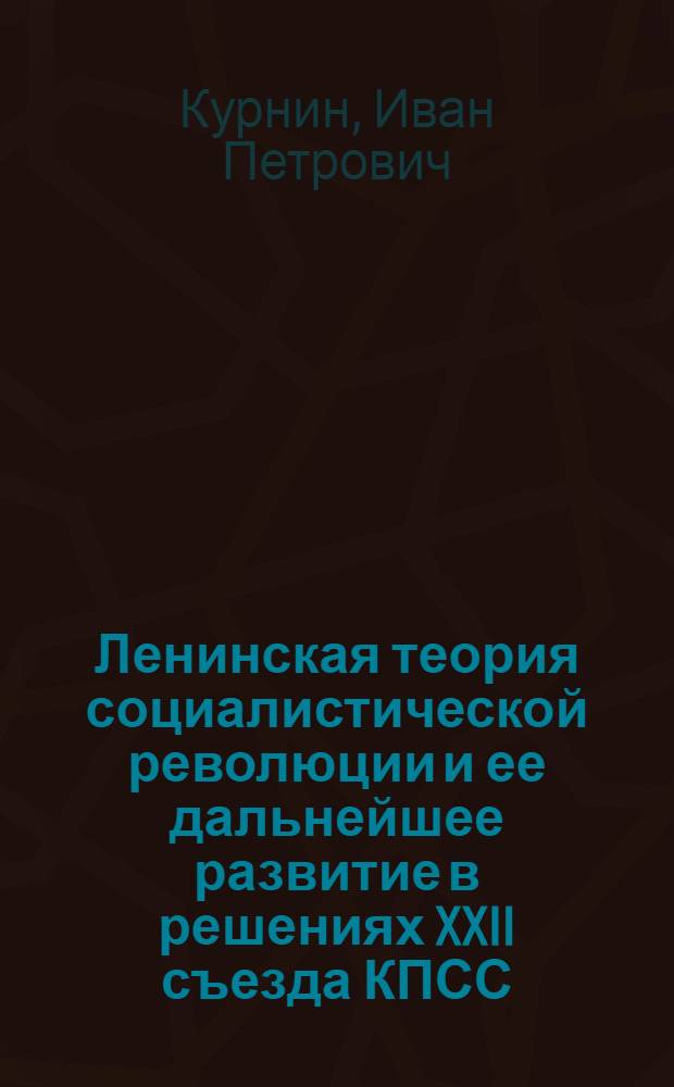 Ленинская теория социалистической революции и ее дальнейшее развитие в решениях XXII съезда КПСС : В помощь студентам заоч. и вечернего обучения, изучающим материалы XXII съезда КПСС