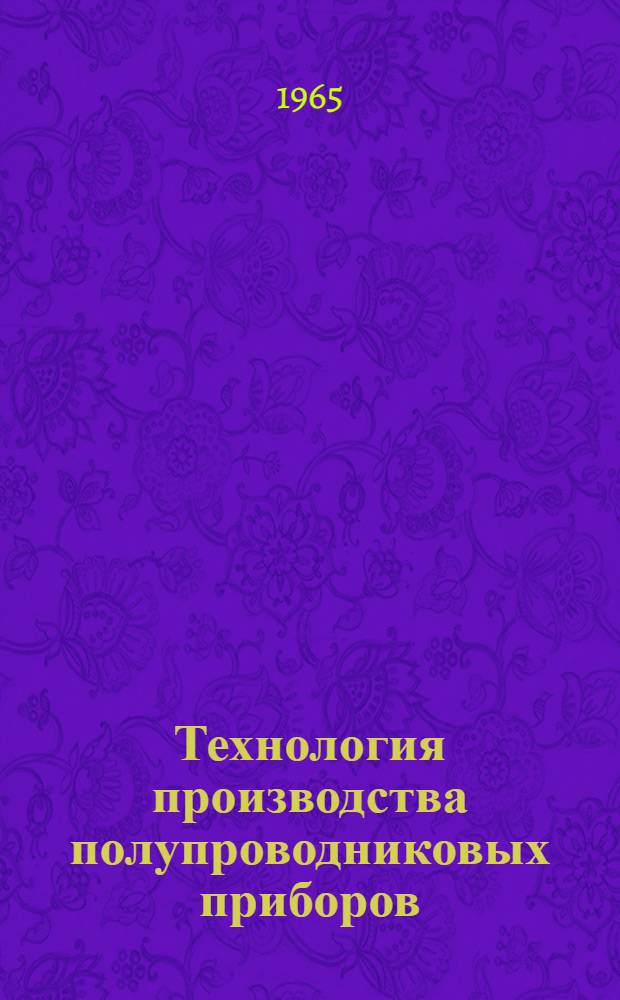 Технология производства полупроводниковых приборов : Учебник для электронных специальностей техникумов