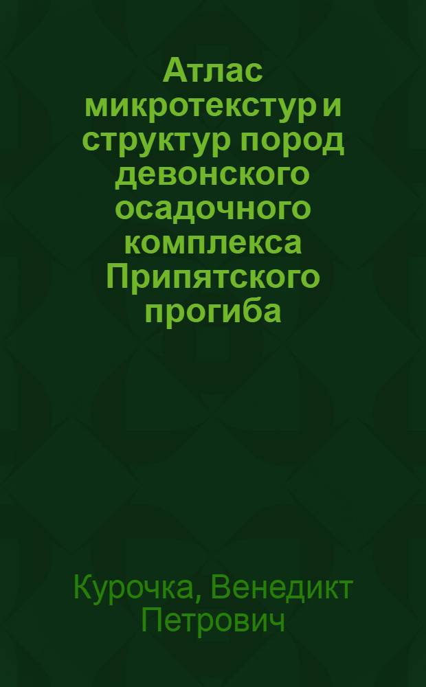 Атлас микротекстур и структур пород девонского осадочного комплекса Припятского прогиба