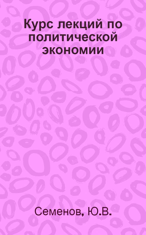 Курс лекций по политической экономии : Ком. способ производства