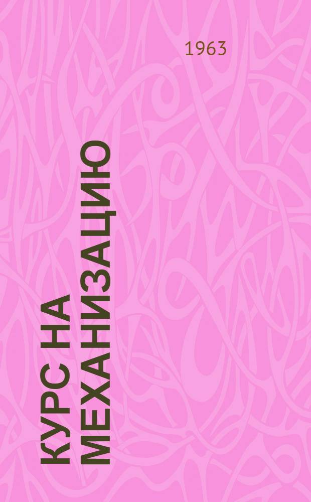 Курс на механизацию : (Рассказы передовых кукурозоводов о своем опыте)