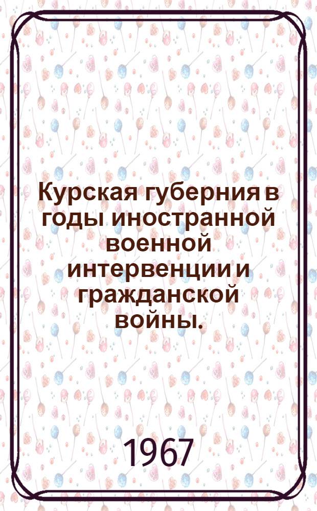 Курская губерния в годы иностранной военной интервенции и гражданской войны. (1918-1920) : Сборник документов