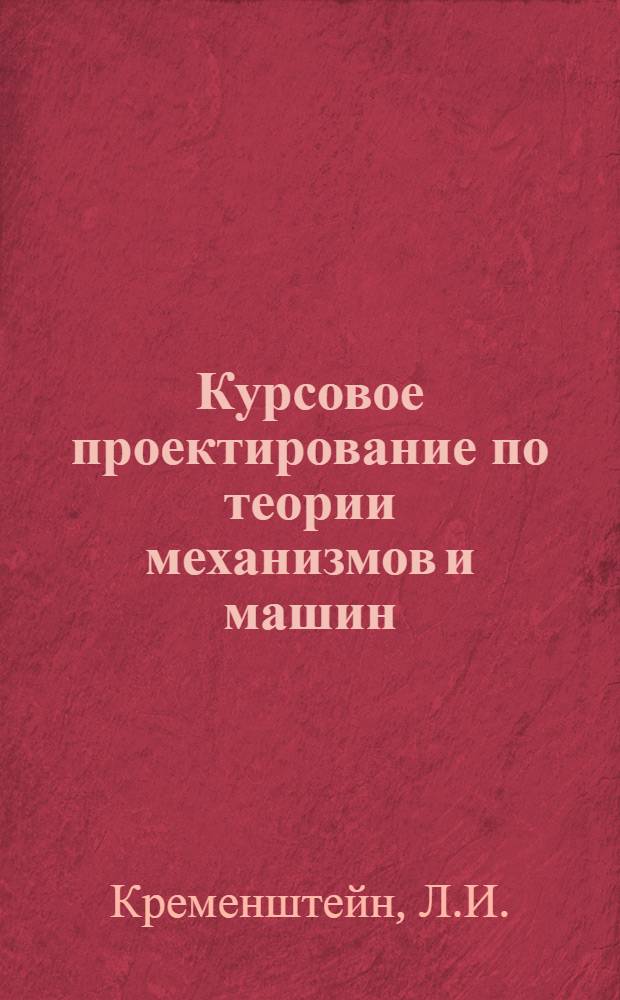 Курсовое проектирование по теории механизмов и машин : Учеб. пособие для студентов техн. вузов УССР