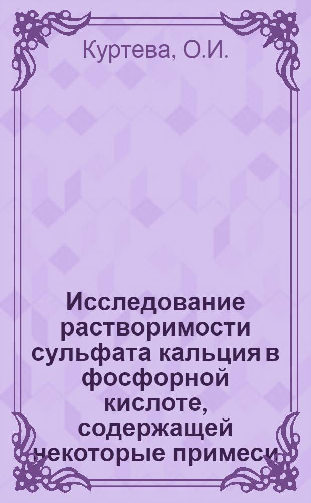 Исследование растворимости сульфата кальция в фосфорной кислоте, содержащей некоторые примеси, и кинетика кристаллизации сульфата кальция из этих растворов : Автореферат дис. на соискание ученой степени кандидата химических наук
