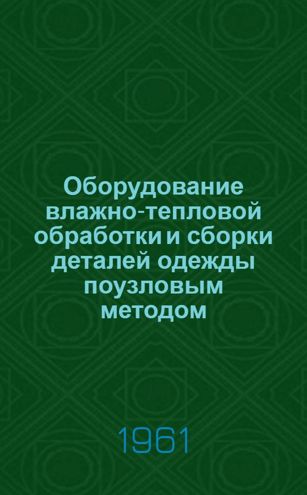 Оборудование влажно-тепловой обработки и сборки деталей одежды поузловым методом : (Материалы семинара)
