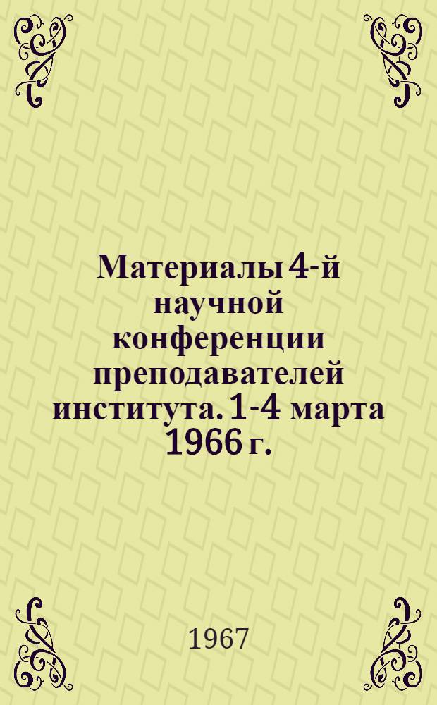 Материалы 4-й научной конференции преподавателей института. [1-4 марта 1966 г.] : Тезисы докладов и сообщений