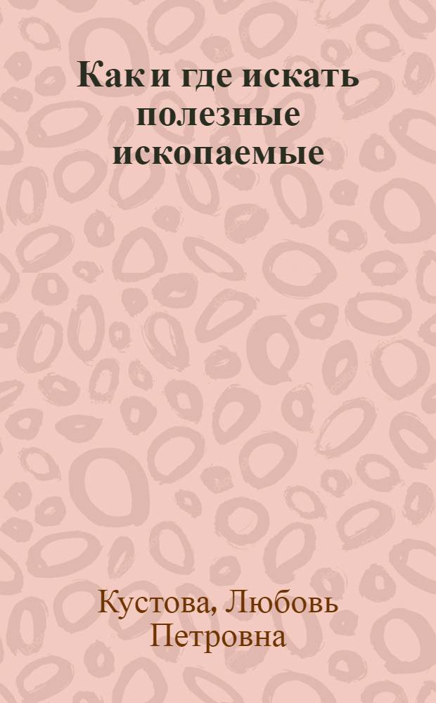Как и где искать полезные ископаемые : В помощь участникам геол. походов