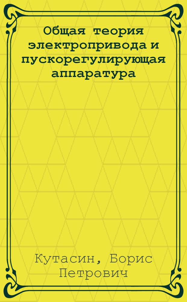 Общая теория электропривода и пускорегулирующая аппаратура : Учебник для электромех. фак. вузов ММФ