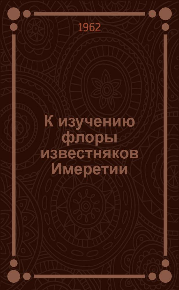 К изучению флоры известняков Имеретии : Автореферат дис. работы, представленной на соискание ученой степени кандидата биологических наук