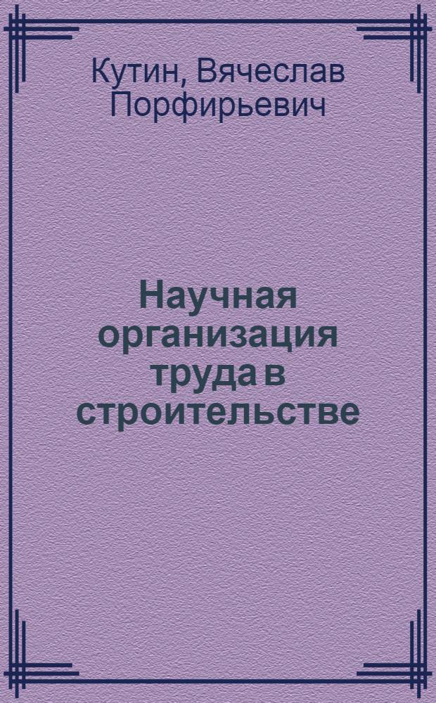 Научная организация труда в строительстве : Из опыта совершенствования организации труда на стройках Харькова
