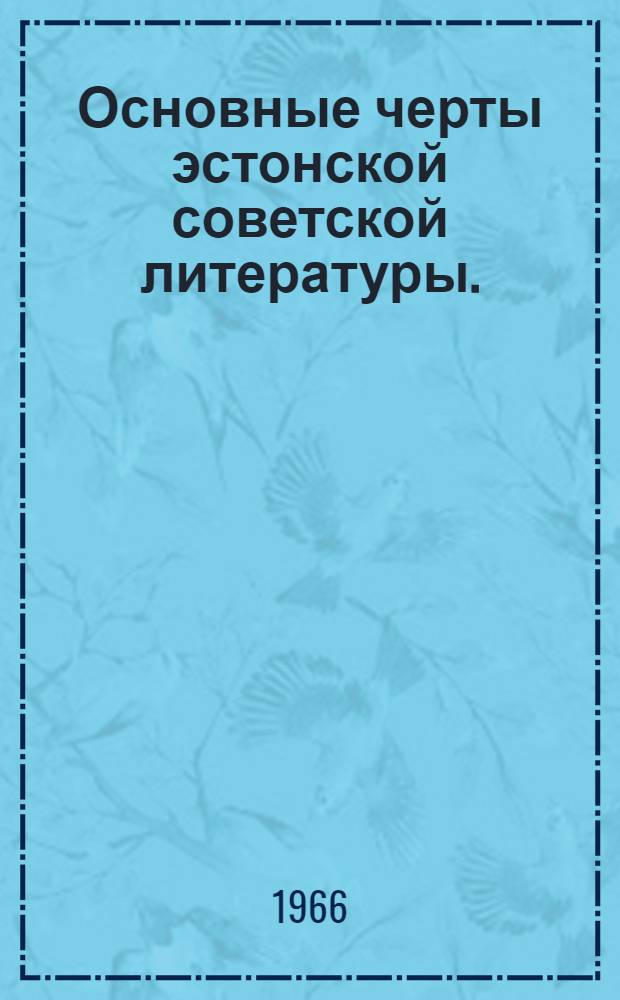 Основные черты эстонской советской литературы. (1959-1966) : Доклад на V съезде писателей Эст. ССР 16 февр. 1966 г