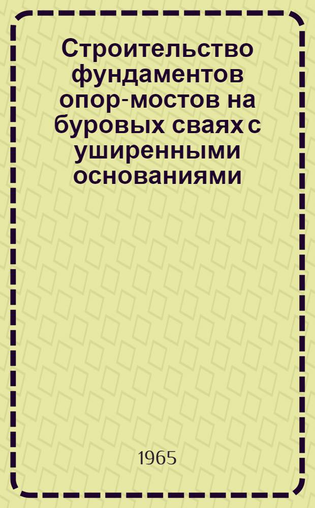 Строительство фундаментов опор-мостов на буровых сваях с уширенными основаниями : (Из опыта работы Мостостроит. треста № 2)