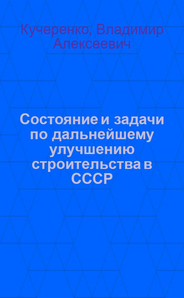 Состояние и задачи по дальнейшему улучшению строительства в СССР : Докладчик В.А. Кучеренко
