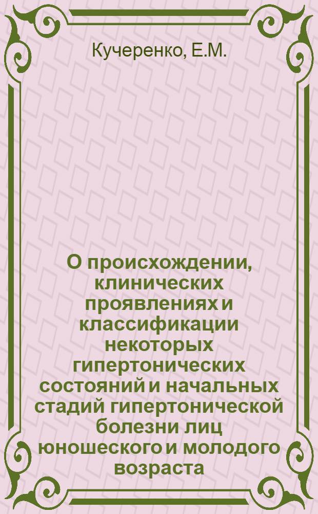 О происхождении, клинических проявлениях и классификации некоторых гипертонических состояний и начальных стадий гипертонической болезни лиц юношеского и молодого возраста : Автореферат дис. на соискание учен. степени д-ра мед. наук