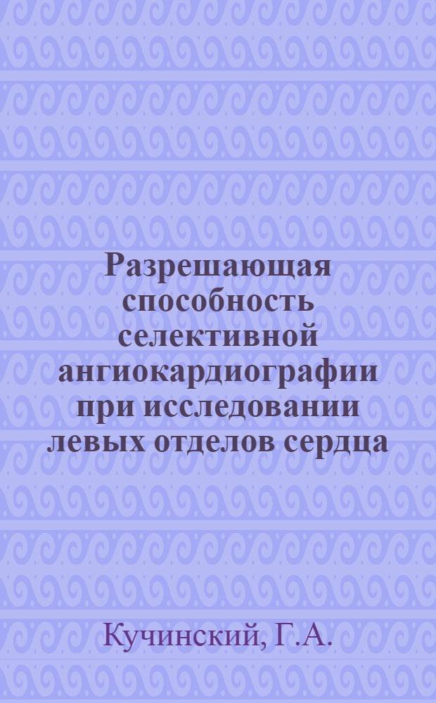 Разрешающая способность селективной ангиокардиографии при исследовании левых отделов сердца : Автореферат дис. на соискание ученой степени кандидата медицинских наук