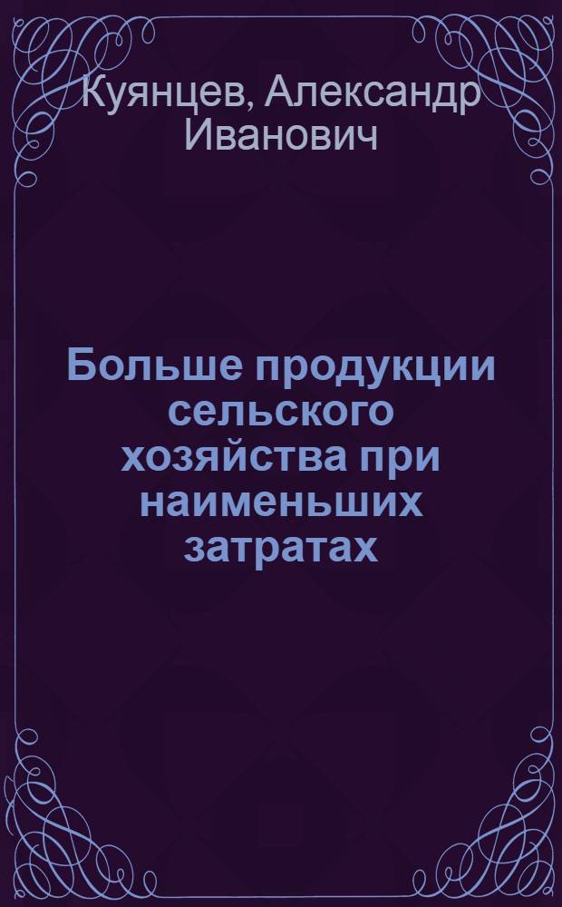 Больше продукции сельского хозяйства при наименьших затратах : (Сравнит. анализ работы колхозов им. Ленина и им. Шогенцукова, Баксанского производ. упр.)