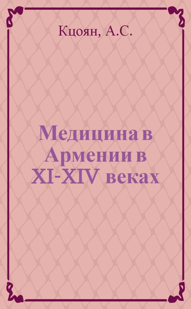 Медицина в Армении в XI-XIV веках (эпоха расцвета феодальных отношений) и "Анализ природы человека и его недугов" врача Григориса (XIII в.) : Автореферат дис. на соискание ученой степени доктора мед. наук