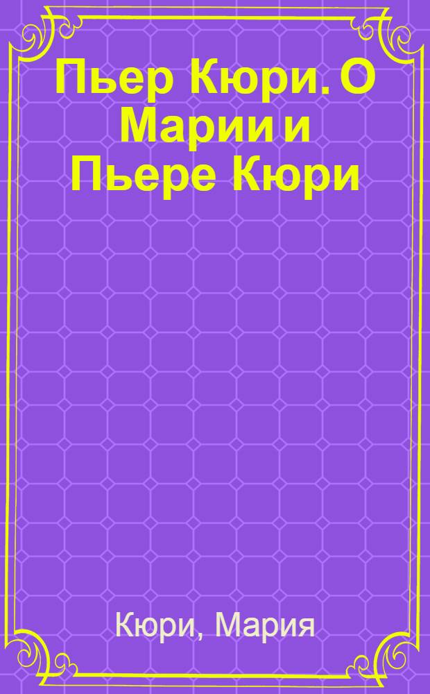 Пьер Кюри. О Марии и Пьере Кюри